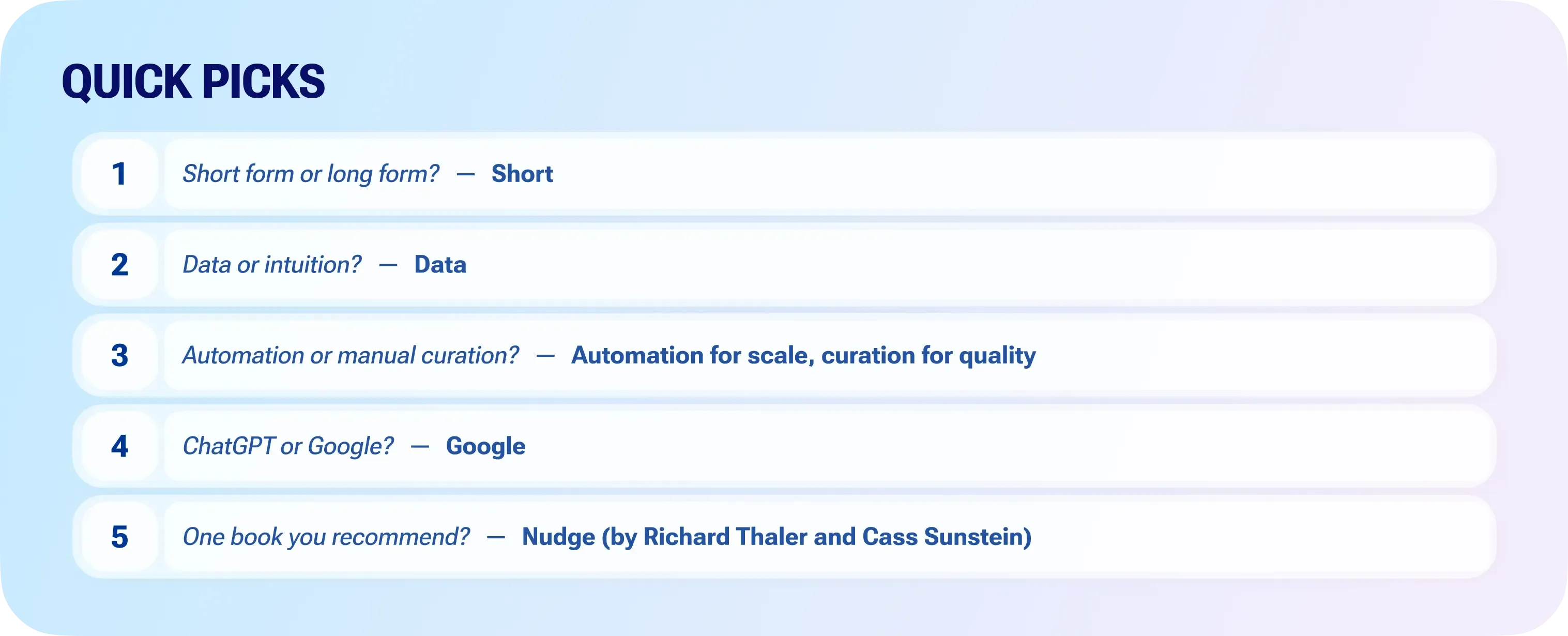 Quick picks Short form or long form? Short Data or intuition? Data Automation or manual curation? Automation for scale, curation for quality ChatGPT or Google? Google One book you recommend? Nudge (by Richard Thaler and Cass Sunstein)